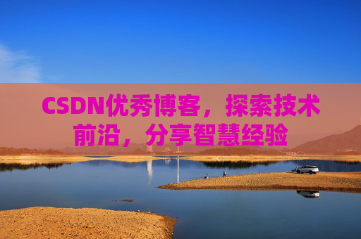 CSDN优秀博客,探索技术前沿,分享智慧经验